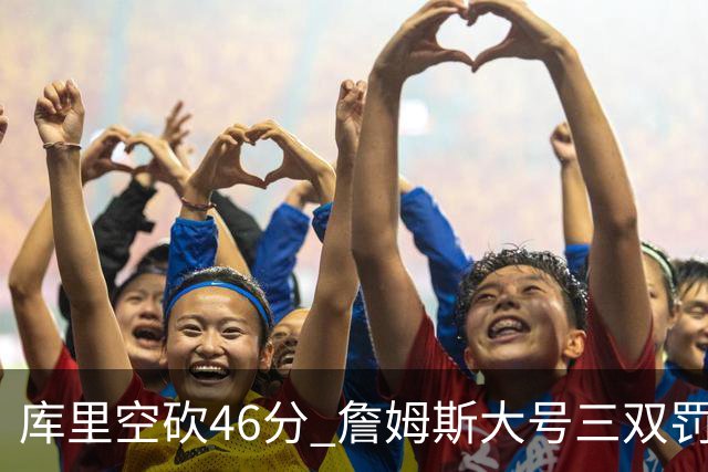 库里空砍46分 詹姆斯大号三双罚球准绝杀勇士